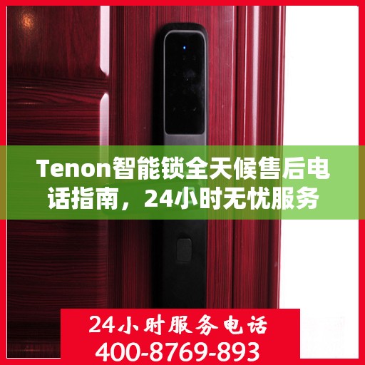 Tenon智能锁全天候售后电话指南，24小时无忧服务体验