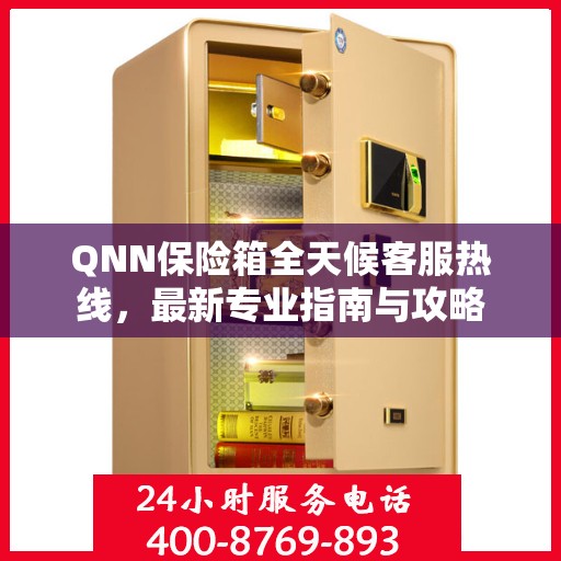 QNN保险箱全天候客服热线，最新专业指南与攻略