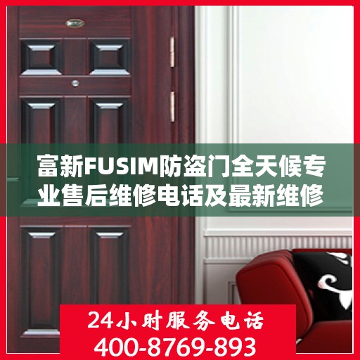 富新FUSIM防盗门全天候专业售后维修电话及最新维修指南攻略