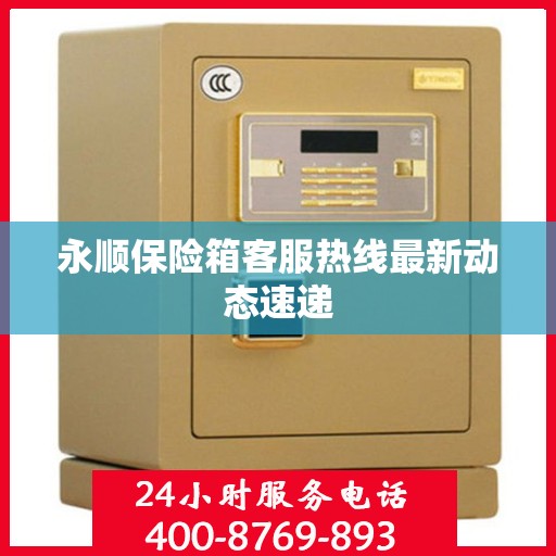 永顺保险箱客服热线最新动态速递