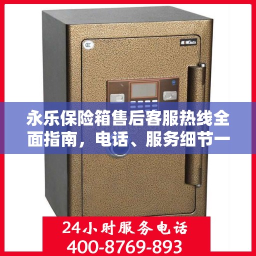 永乐保险箱售后客服热线全面指南，电话、服务细节一网打尽