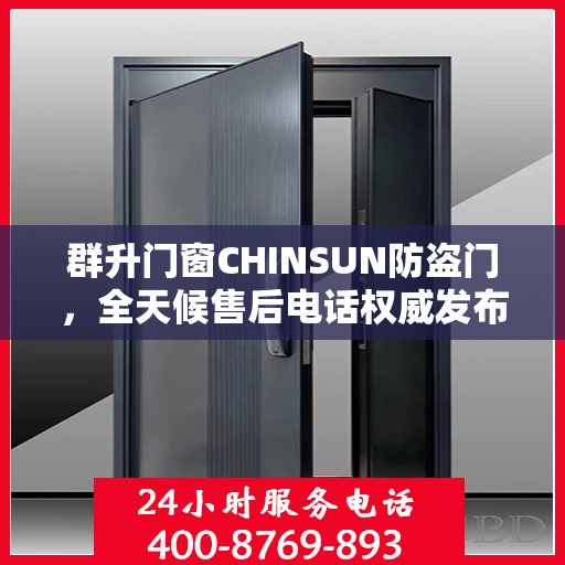 群升门窗CHINSUN防盗门，全天候售后电话权威发布
