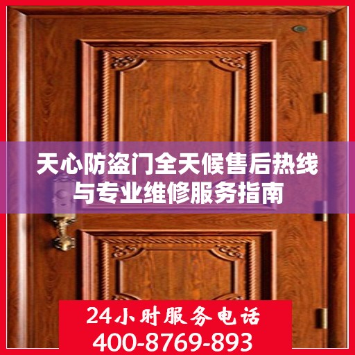 天心防盗门全天候售后热线与专业维修服务指南