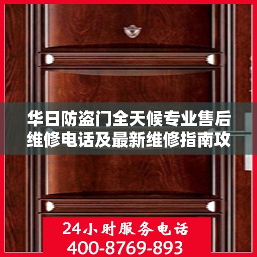 华日防盗门全天候专业售后维修电话及最新维修指南攻略