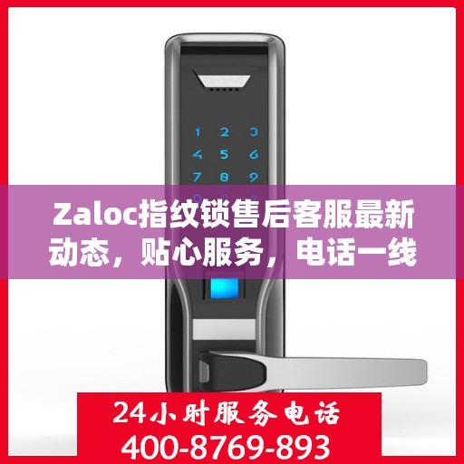 Zaloc指纹锁售后客服最新动态，贴心服务，电话一线解决您的需求