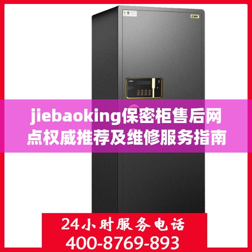 jiebaoking保密柜售后网点权威推荐及维修服务指南