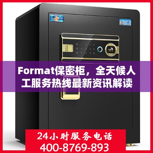 Format保密柜，全天候人工服务热线最新资讯解读