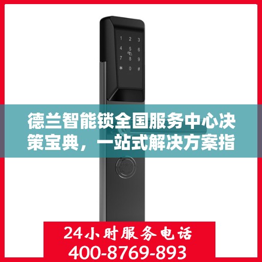 德兰智能锁全国服务中心决策宝典，一站式解决方案指南