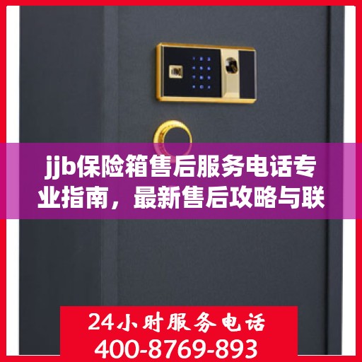 jjb保险箱售后服务电话专业指南，最新售后攻略与联系方式