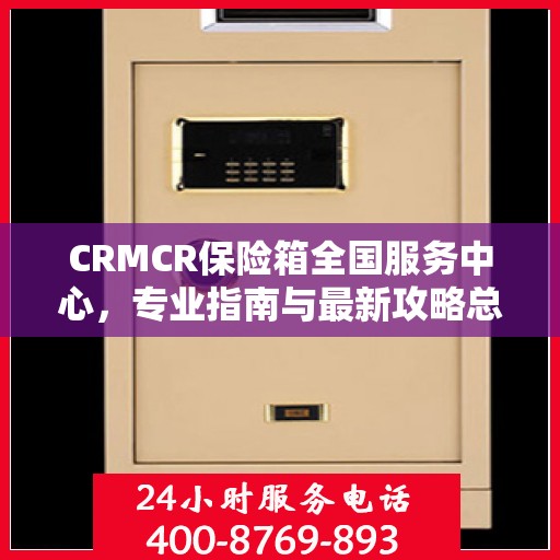CRMCR保险箱全国服务中心，专业指南与最新攻略总览