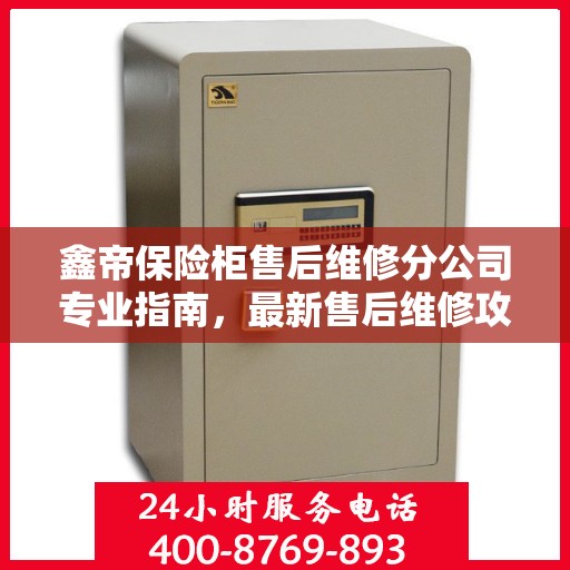 鑫帝保险柜售后维修分公司专业指南，最新售后维修攻略