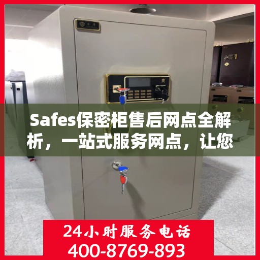 Safes保密柜售后网点全解析，一站式服务网点，让您轻松解决售后问题