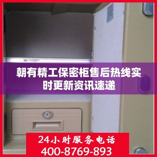 朝有精工保密柜售后热线实时更新资讯速递