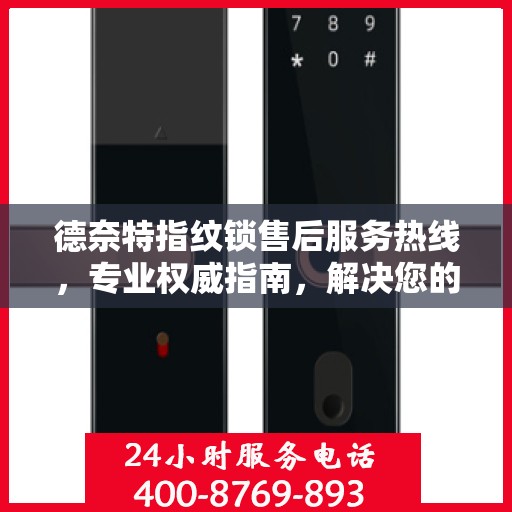 德奈特指纹锁售后服务热线，专业权威指南，解决您的锁事无忧！