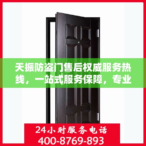 天振防盗门售后权威服务热线，一站式服务保障，专业解答您的疑问与需求