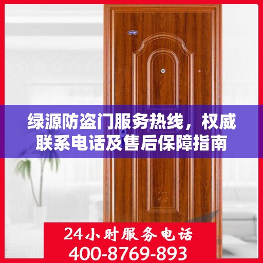 绿源防盗门服务热线，权威联系电话及售后保障指南