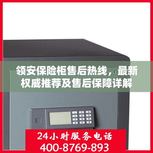 领安保险柜售后热线，最新权威推荐及售后保障详解