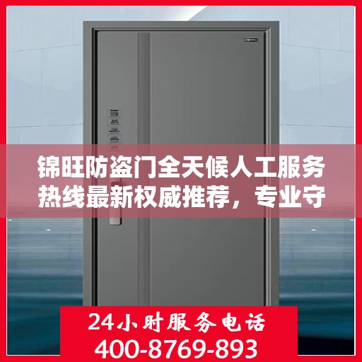 锦旺防盗门全天候人工服务热线最新权威推荐，专业守护您的安全门户