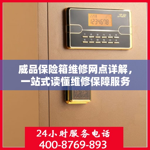 威品保险箱维修网点详解，一站式读懂维修保障服务