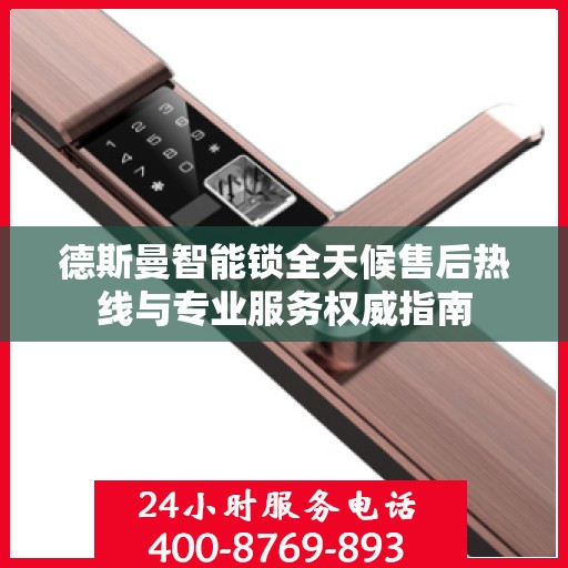 德斯曼智能锁全天候售后热线与专业服务权威指南