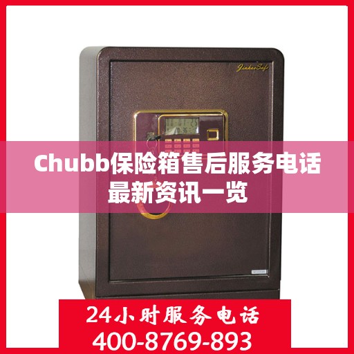 Chubb保险箱售后服务电话最新资讯一览