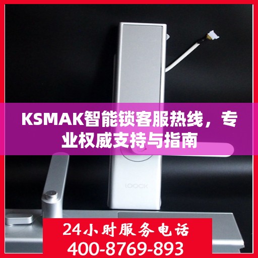 KSMAK智能锁客服热线，专业权威支持与指南