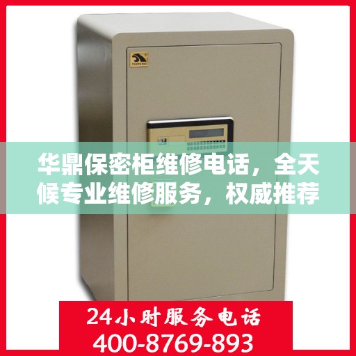 华鼎保密柜维修电话，全天候专业维修服务，权威推荐热线！