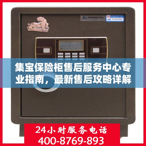 集宝保险柜售后服务中心专业指南，最新售后攻略详解