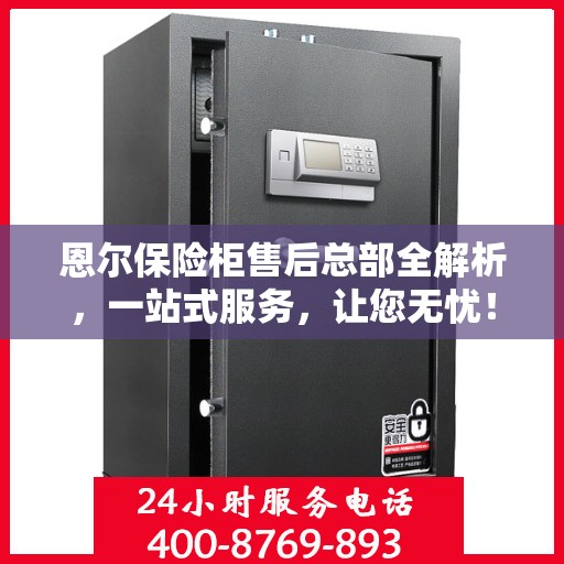 恩尔保险柜售后总部全解析，一站式服务，让您无忧！
