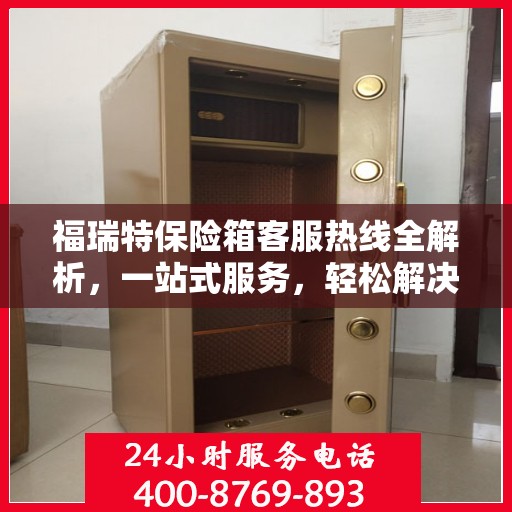 福瑞特保险箱客服热线全解析，一站式服务，轻松解决您的疑问