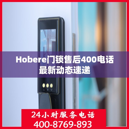 Hobere门锁售后400电话最新动态速递
