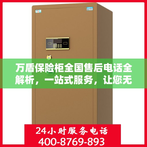 万盾保险柜全国售后电话全解析，一站式服务，让您无忧售后！