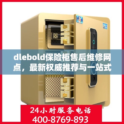 dlebold保险柜售后维修网点，最新权威推荐与一站式服务