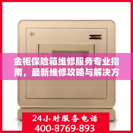 金柜保险箱维修服务专业指南，最新维修攻略与解决方案