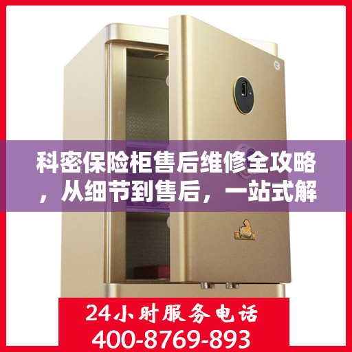 科密保险柜售后维修全攻略，从细节到售后，一站式解决方案