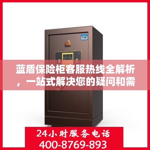 蓝盾保险柜客服热线全解析，一站式解决您的疑问和需求