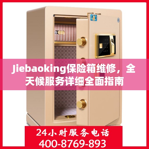 Jiebaoking保险箱维修，全天候服务详细全面指南