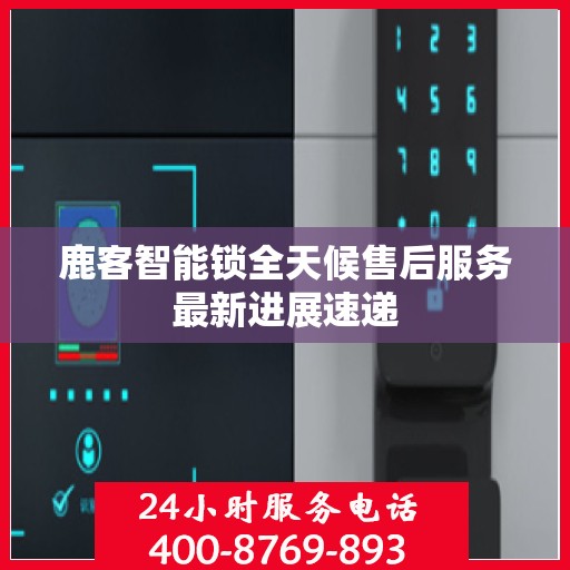 鹿客智能锁全天候售后服务最新进展速递