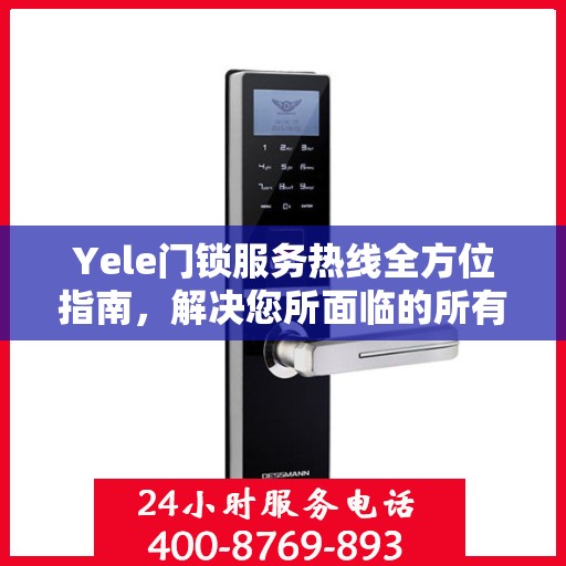 Yele门锁服务热线全方位指南，解决您所面临的所有问题决策利器