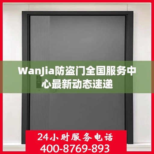 WanJia防盗门全国服务中心最新动态速递