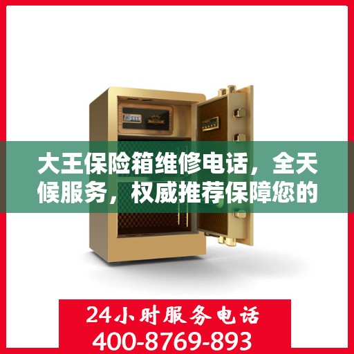 大王保险箱维修电话，全天候服务，权威推荐保障您的安全需求