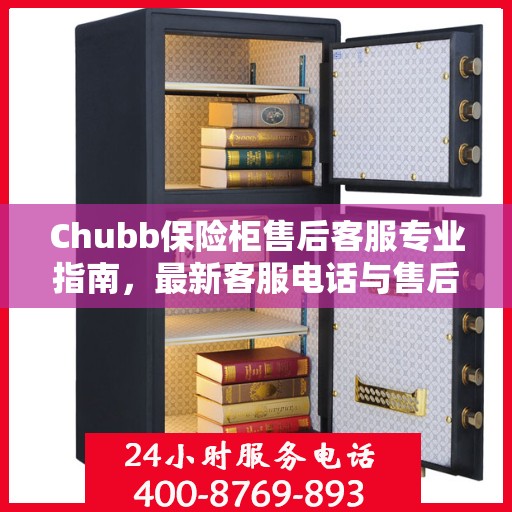 Chubb保险柜售后客服专业指南，最新客服电话与售后攻略