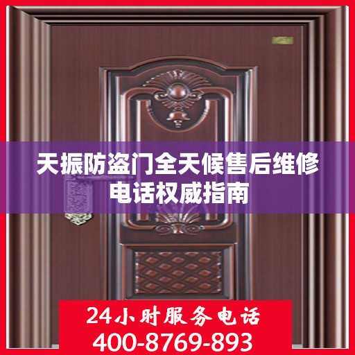 天振防盗门全天候售后维修电话权威指南