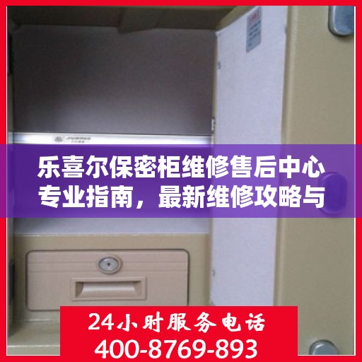 乐喜尔保密柜维修售后中心专业指南，最新维修攻略与保障服务介绍