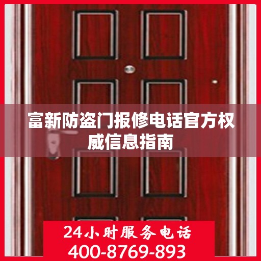 富新防盗门报修电话官方权威信息指南