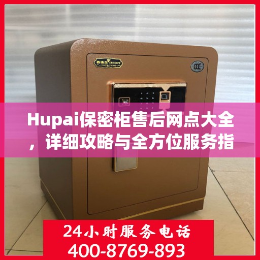 Hupai保密柜售后网点大全，详细攻略与全方位服务指南