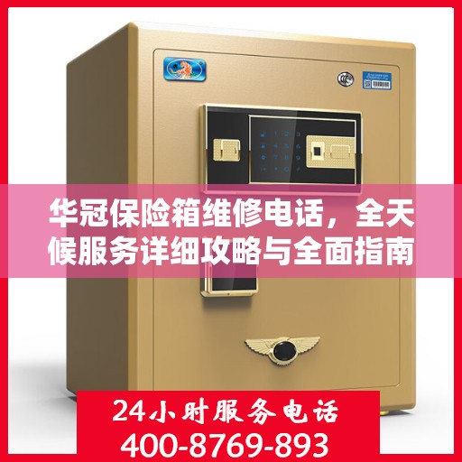 华冠保险箱维修电话，全天候服务详细攻略与全面指南