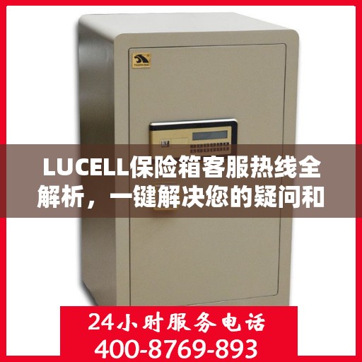 LUCELL保险箱客服热线全解析，一键解决您的疑问和需求