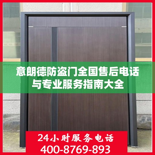 意朗德防盗门全国售后电话与专业服务指南大全