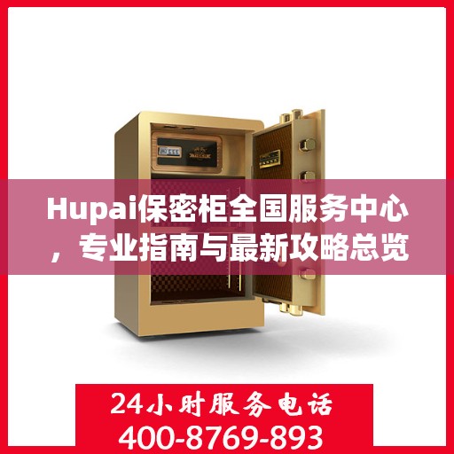 Hupai保密柜全国服务中心，专业指南与最新攻略总览